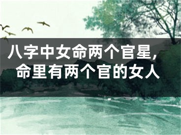八字中女命两个官星,命里有两个官的女人