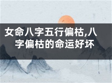 女命八字五行偏枯,八字偏枯的命运好坏