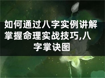 如何通过八字实例讲解掌握命理实战技巧,八字掌诀图