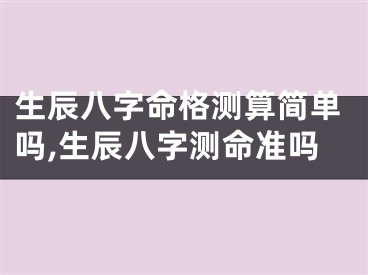 生辰八字命格测算简单吗,生辰八字测命准吗