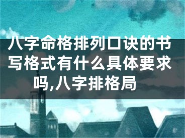 八字命格排列口诀的书写格式有什么具体要求吗,八字排格局