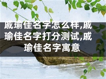 戚瑜佳名字怎么样,戚瑜佳名字打分测试,戚瑜佳名字寓意