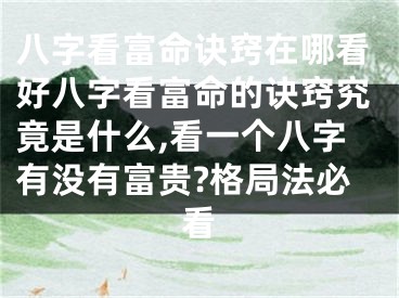 八字看富命诀窍在哪看好八字看富命的诀窍究竟是什么,看一个八字有没有富贵?格局法必看