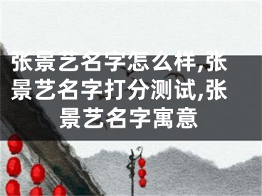 张景艺名字怎么样,张景艺名字打分测试,张景艺名字寓意