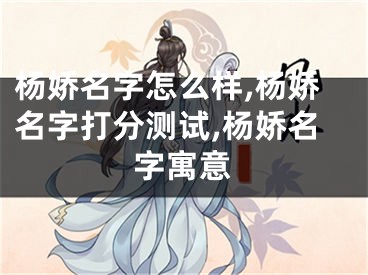 杨娇名字怎么样,杨娇名字打分测试,杨娇名字寓意