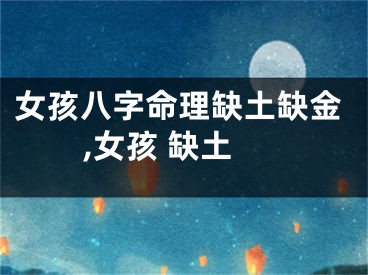 女孩八字命理缺土缺金,女孩 缺土