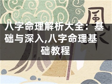 八字命理解析大全：基础与深入,八字命理基础教程