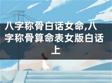 八字称骨白话女命,八字称骨算命表女版白话上