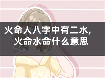 火命人八字中有二水,火命水命什么意思