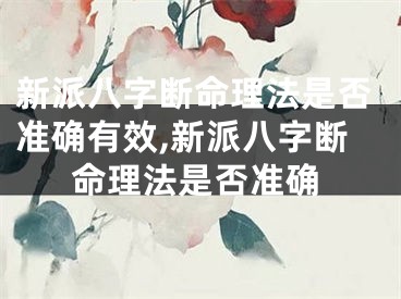 新派八字断命理法是否准确有效,新派八字断命理法是否准确