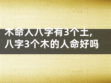 木命人八字有3个土,八字3个木的人命好吗