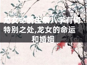 龙女命的生辰八字有何特别之处,龙女的命运和婚姻