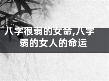 八字很弱的女命,八字弱的女人的命运