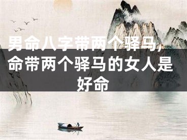 男命八字带两个驿马,命带两个驿马的女人是好命