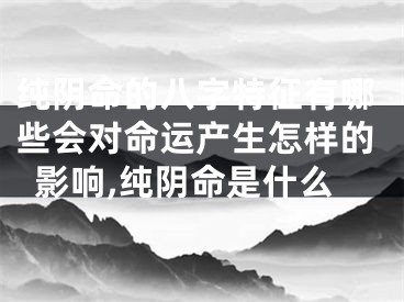 纯阴命的八字特征有哪些会对命运产生怎样的影响,纯阴命是什么
