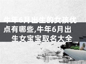 牛年6月出生的女孩优点有哪些,牛年6月出生女宝宝取名大全