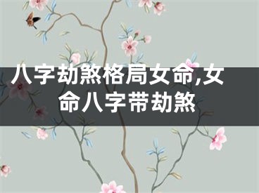 八字劫煞格局女命,女命八字带劫煞