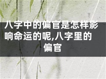 八字中的偏官是怎样影响命运的呢,八字里的偏官