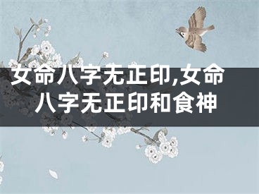 女命八字无正印,女命八字无正印和食神