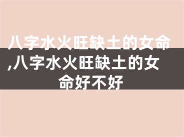 八字水火旺缺土的女命,八字水火旺缺土的女命好不好