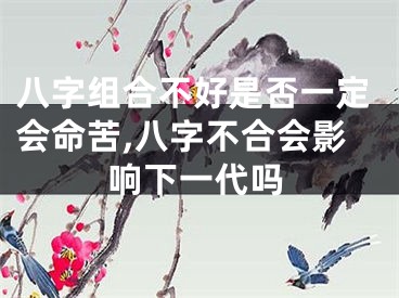 八字组合不好是否一定会命苦,八字不合会影响下一代吗