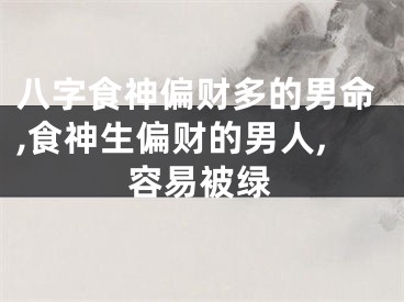 八字食神偏财多的男命,食神生偏财的男人,容易被绿