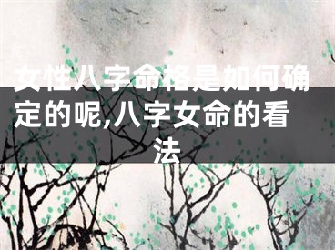 女性八字命格是如何确定的呢,八字女命的看法