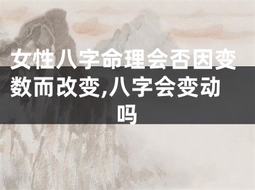 女性八字命理会否因变数而改变,八字会变动吗