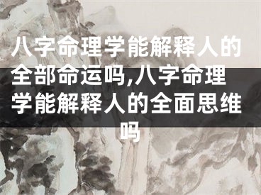 八字命理学能解释人的全部命运吗,八字命理学能解释人的全面思维吗