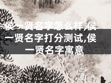 侯一贤名字怎么样,侯一贤名字打分测试,侯一贤名字寓意