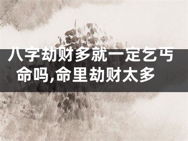 八字劫财多就一定乞丐命吗,命里劫财太多