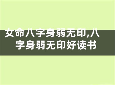 女命八字身弱无印,八字身弱无印好读书