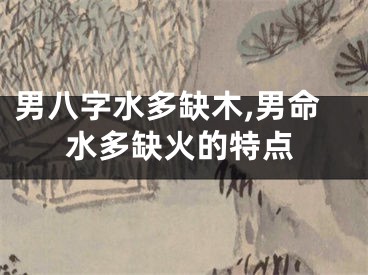 男八字水多缺木,男命水多缺火的特点