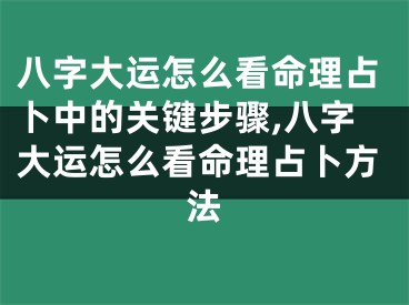 八字大运怎么看命理占卜中的关键步骤,八字大运怎么看命理占卜方法