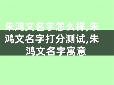 朱鸿文名字怎么样,朱鸿文名字打分测试,朱鸿文名字寓意