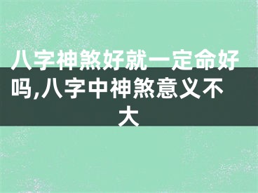 八字神煞好就一定命好吗,八字中神煞意义不大
