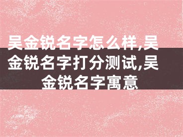 吴金锐名字怎么样,吴金锐名字打分测试,吴金锐名字寓意