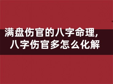 满盘伤官的八字命理,八字伤官多怎么化解