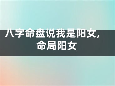 八字命盘说我是阳女,命局阳女