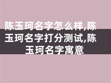 陈玉珂名字怎么样,陈玉珂名字打分测试,陈玉珂名字寓意