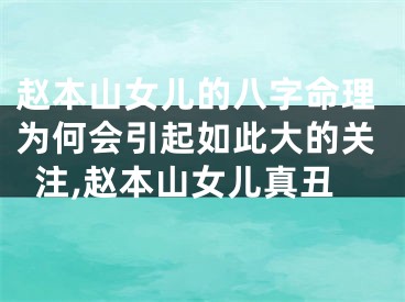 赵本山女儿的八字命理为何会引起如此大的关注,赵本山女儿真丑