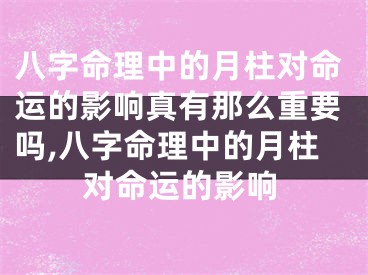 八字命理中的月柱对命运的影响真有那么重要吗,八字命理中的月柱对命运的影响