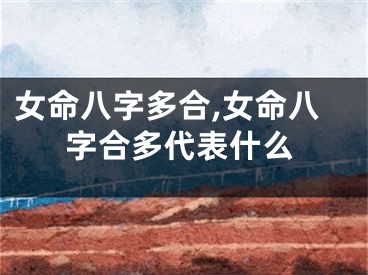 女命八字多合,女命八字合多代表什么