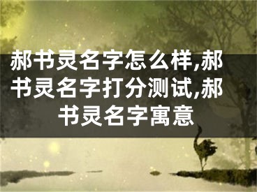 郝书灵名字怎么样,郝书灵名字打分测试,郝书灵名字寓意