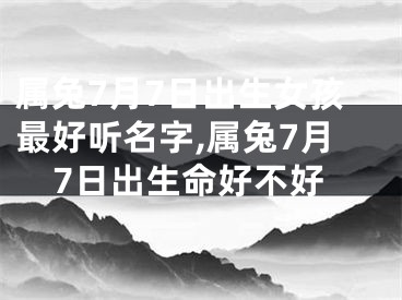 属兔7月7日出生女孩最好听名字,属兔7月7日出生命好不好