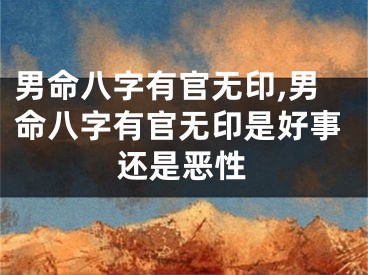 男命八字有官无印,男命八字有官无印是好事还是恶性
