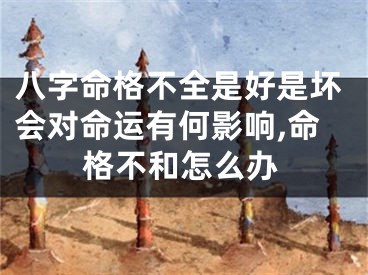 八字命格不全是好是坏会对命运有何影响,命格不和怎么办