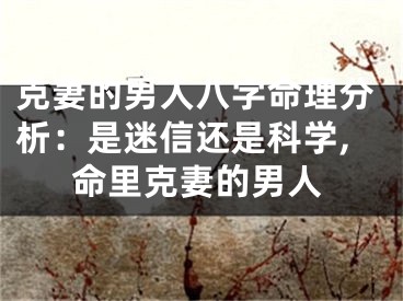 克妻的男人八字命理分析：是迷信还是科学,命里克妻的男人