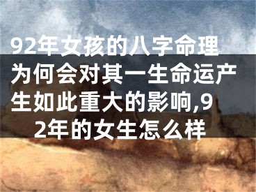 92年女孩的八字命理为何会对其一生命运产生如此重大的影响,92年的女生怎么样