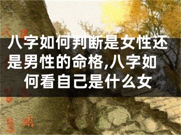 八字如何判断是女性还是男性的命格,八字如何看自己是什么女